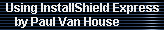 Using InstallShield Express 
     by Paul Van House